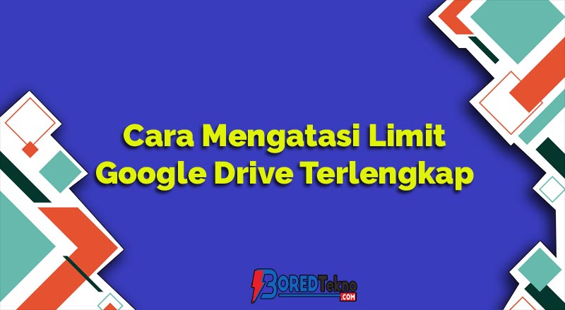 Cara Mengatasi Limit Google Drive Terlengkap dan Mudah