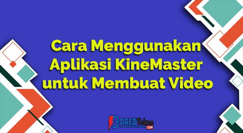 Cara Menggunakan Aplikasi KineMaster untuk Membuat Video